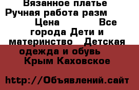 Вязанное платье. Ручная работа разм.116-122. › Цена ­ 4 800 - Все города Дети и материнство » Детская одежда и обувь   . Крым,Каховское